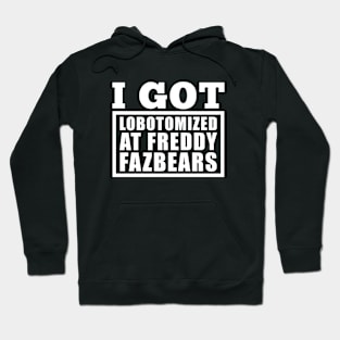 I Got Lobotomized At Freddy Fazbears Funny Meme Hoodie